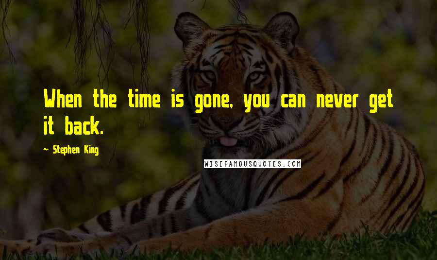 Stephen King Quotes: When the time is gone, you can never get it back.