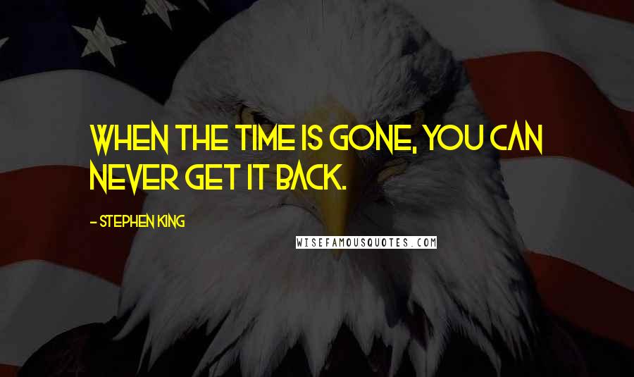 Stephen King Quotes: When the time is gone, you can never get it back.