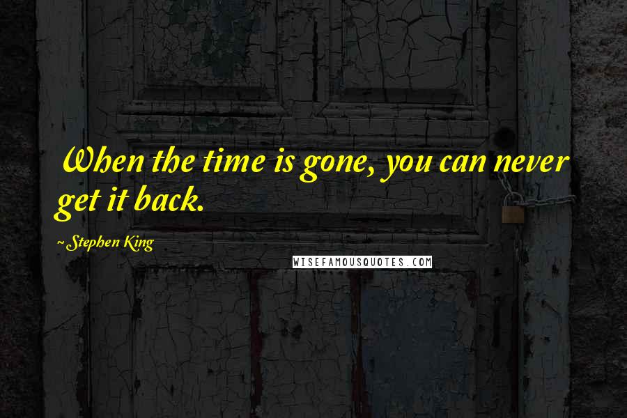 Stephen King Quotes: When the time is gone, you can never get it back.