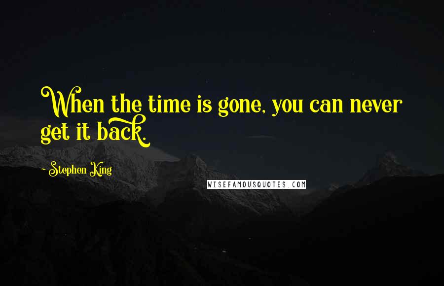 Stephen King Quotes: When the time is gone, you can never get it back.