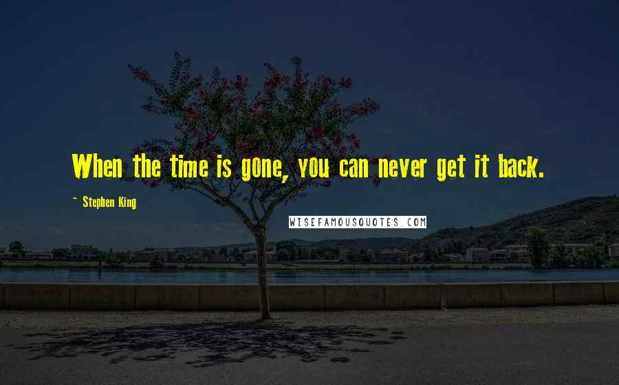 Stephen King Quotes: When the time is gone, you can never get it back.