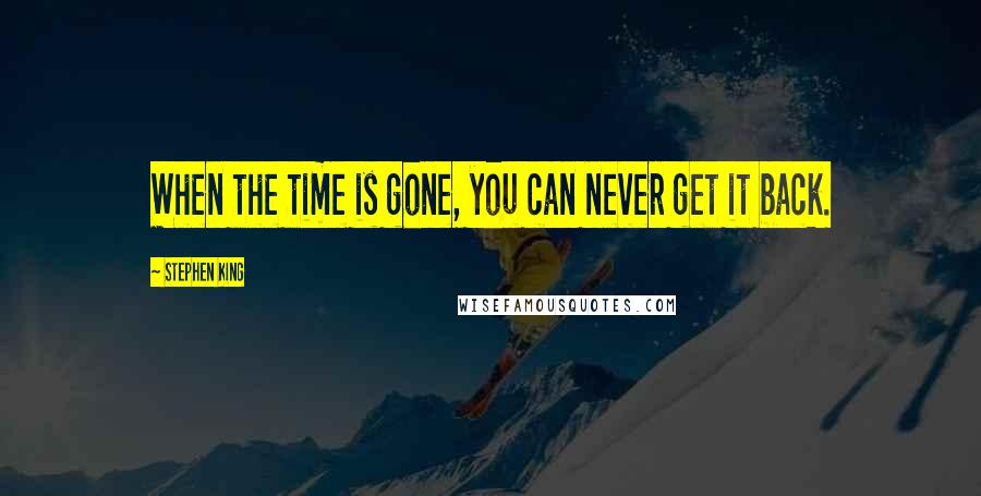 Stephen King Quotes: When the time is gone, you can never get it back.