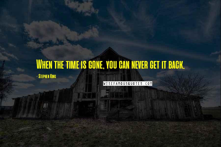 Stephen King Quotes: When the time is gone, you can never get it back.