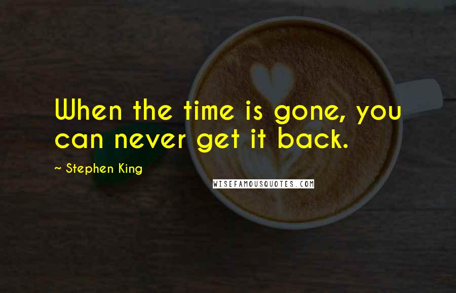 Stephen King Quotes: When the time is gone, you can never get it back.