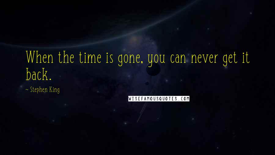 Stephen King Quotes: When the time is gone, you can never get it back.