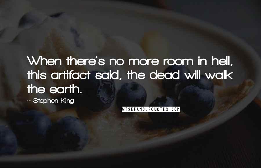 Stephen King Quotes: When there's no more room in hell, this artifact said, the dead will walk the earth.