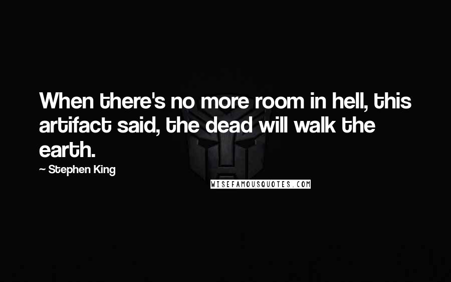 Stephen King Quotes: When there's no more room in hell, this artifact said, the dead will walk the earth.