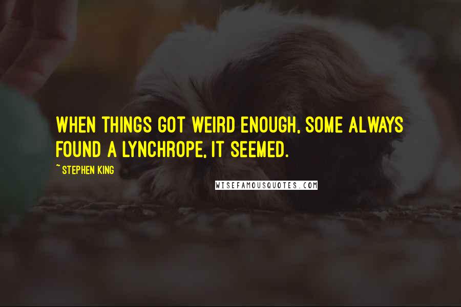 Stephen King Quotes: When things got weird enough, some always found a lynchrope, it seemed.