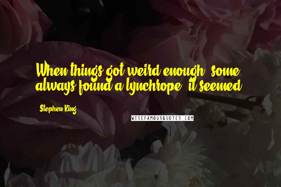 Stephen King Quotes: When things got weird enough, some always found a lynchrope, it seemed.