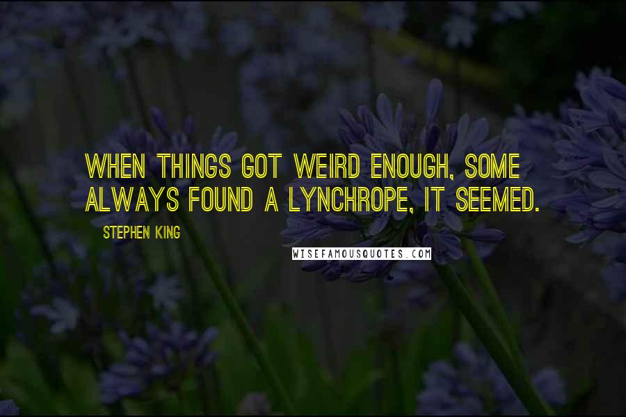 Stephen King Quotes: When things got weird enough, some always found a lynchrope, it seemed.