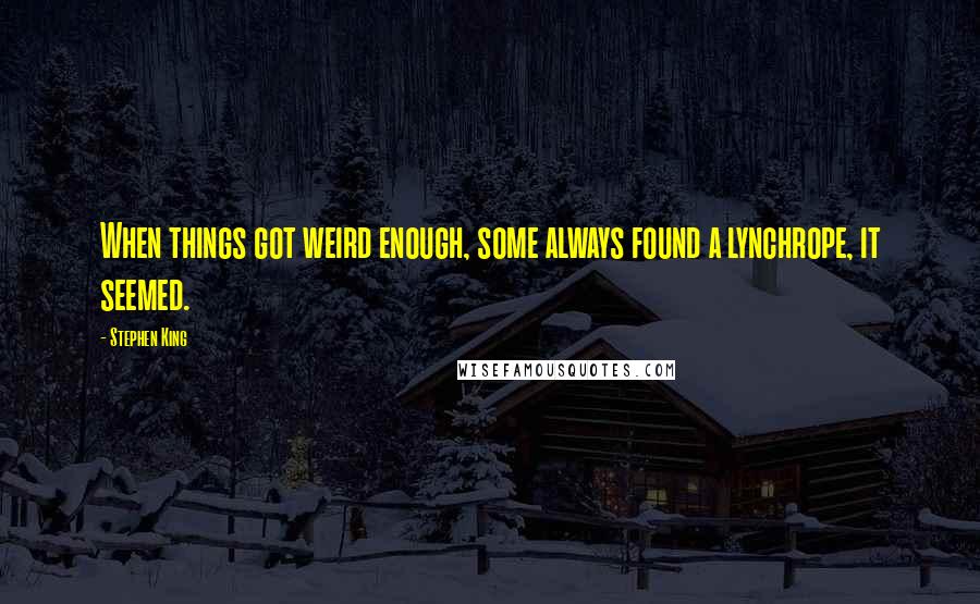 Stephen King Quotes: When things got weird enough, some always found a lynchrope, it seemed.