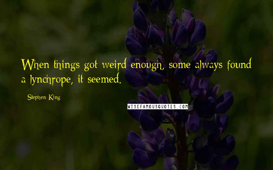 Stephen King Quotes: When things got weird enough, some always found a lynchrope, it seemed.