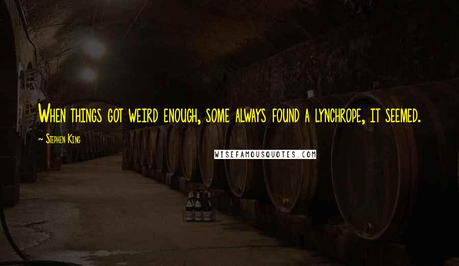 Stephen King Quotes: When things got weird enough, some always found a lynchrope, it seemed.