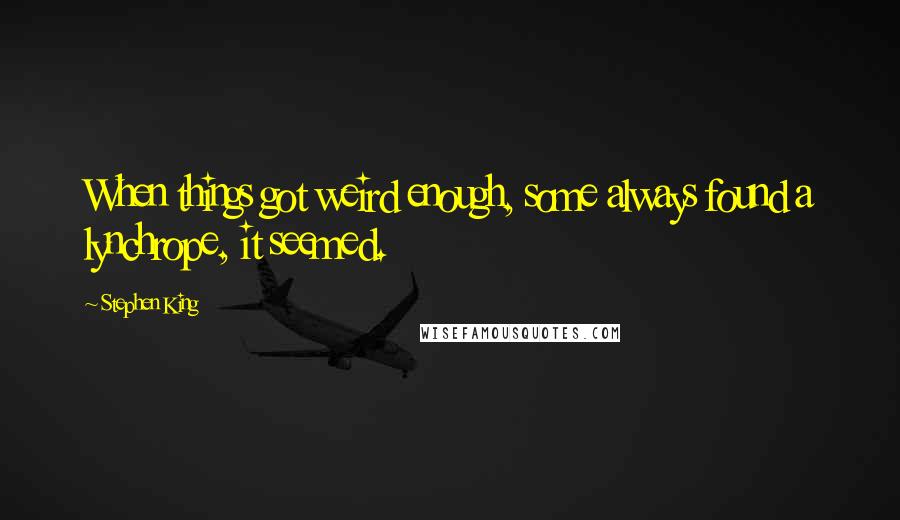 Stephen King Quotes: When things got weird enough, some always found a lynchrope, it seemed.