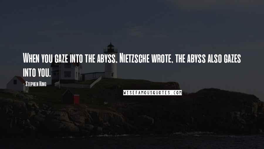 Stephen King Quotes: When you gaze into the abyss, Nietzsche wrote, the abyss also gazes into you.