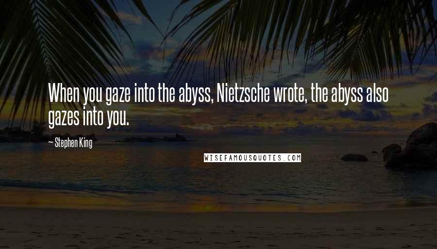 Stephen King Quotes: When you gaze into the abyss, Nietzsche wrote, the abyss also gazes into you.
