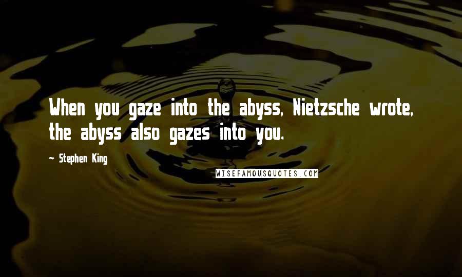 Stephen King Quotes: When you gaze into the abyss, Nietzsche wrote, the abyss also gazes into you.