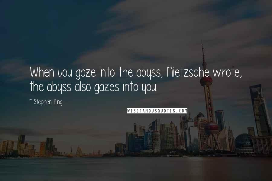 Stephen King Quotes: When you gaze into the abyss, Nietzsche wrote, the abyss also gazes into you.