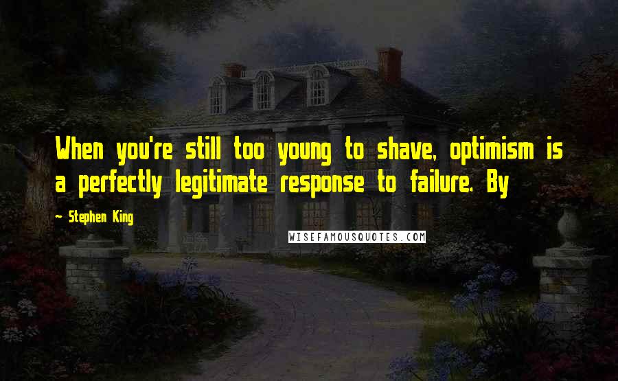 Stephen King Quotes: When you're still too young to shave, optimism is a perfectly legitimate response to failure. By