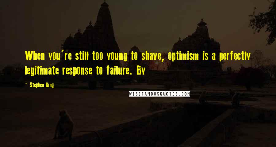 Stephen King Quotes: When you're still too young to shave, optimism is a perfectly legitimate response to failure. By