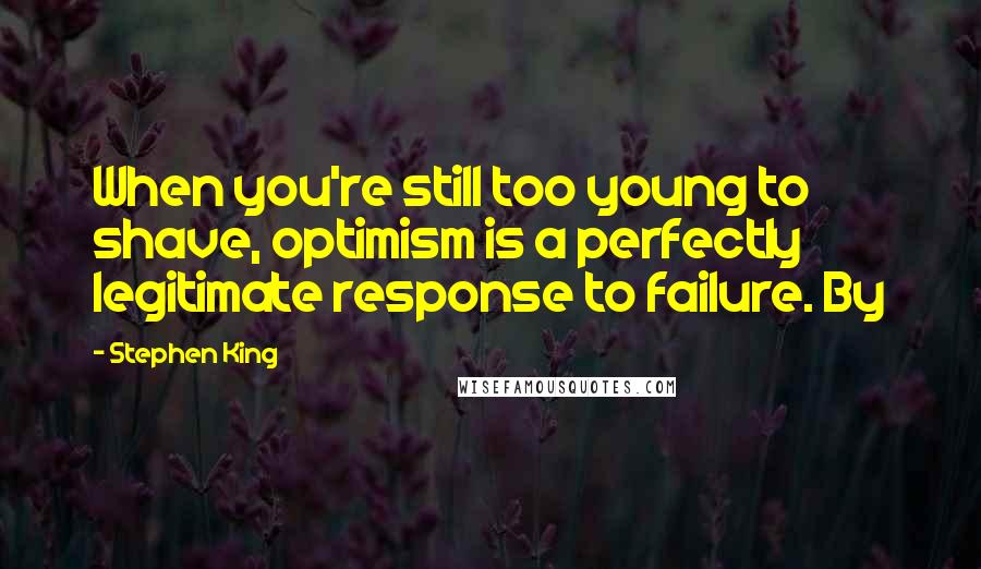 Stephen King Quotes: When you're still too young to shave, optimism is a perfectly legitimate response to failure. By