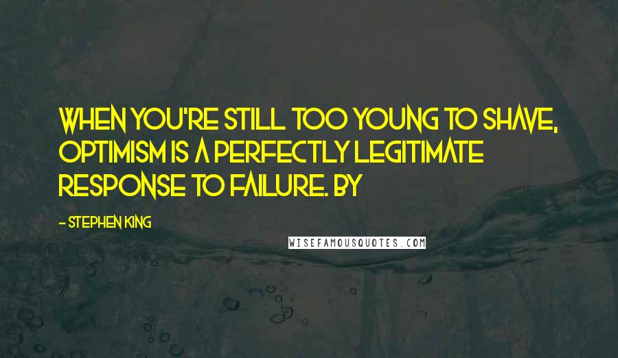 Stephen King Quotes: When you're still too young to shave, optimism is a perfectly legitimate response to failure. By