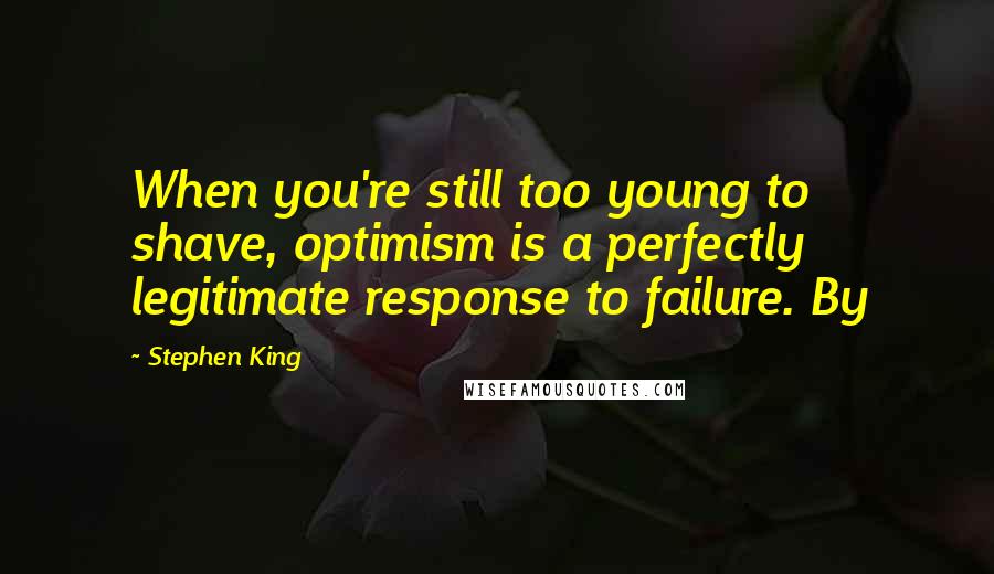 Stephen King Quotes: When you're still too young to shave, optimism is a perfectly legitimate response to failure. By