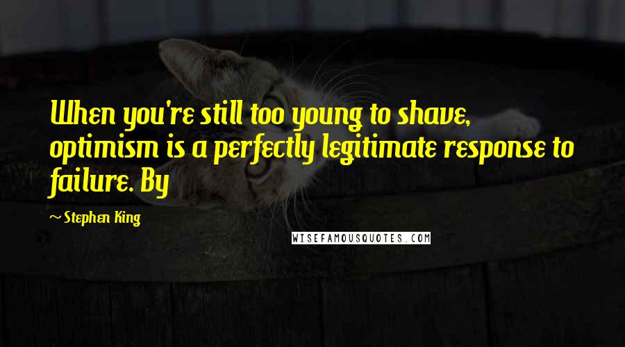 Stephen King Quotes: When you're still too young to shave, optimism is a perfectly legitimate response to failure. By