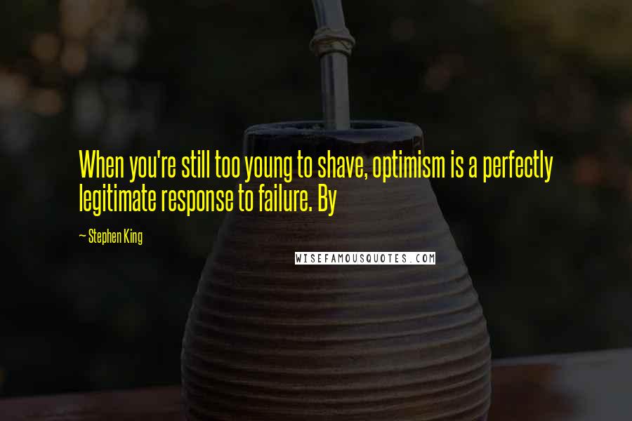 Stephen King Quotes: When you're still too young to shave, optimism is a perfectly legitimate response to failure. By