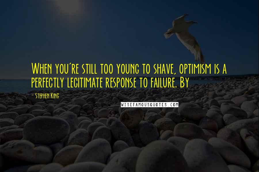 Stephen King Quotes: When you're still too young to shave, optimism is a perfectly legitimate response to failure. By