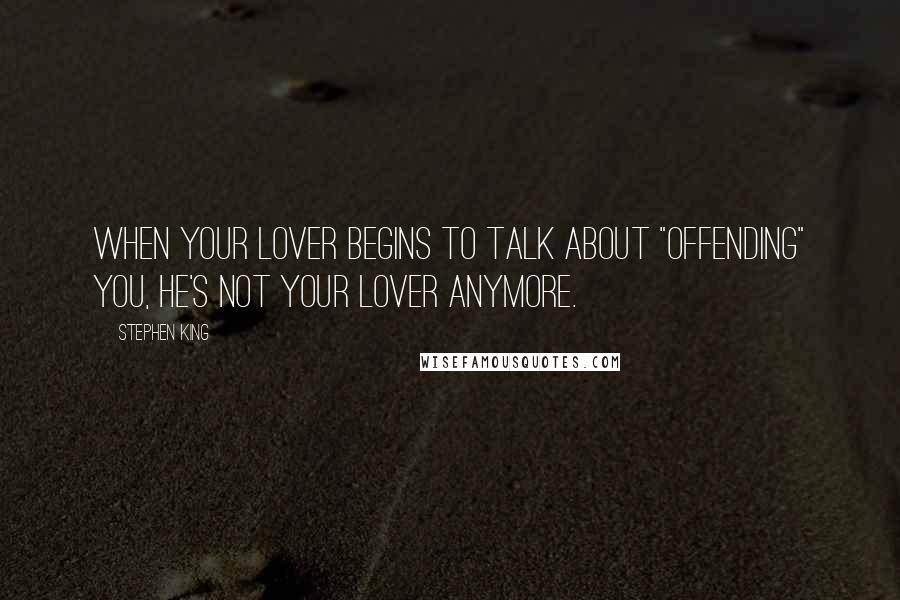 Stephen King Quotes: When your lover begins to talk about "offending" you, he's not your lover anymore.