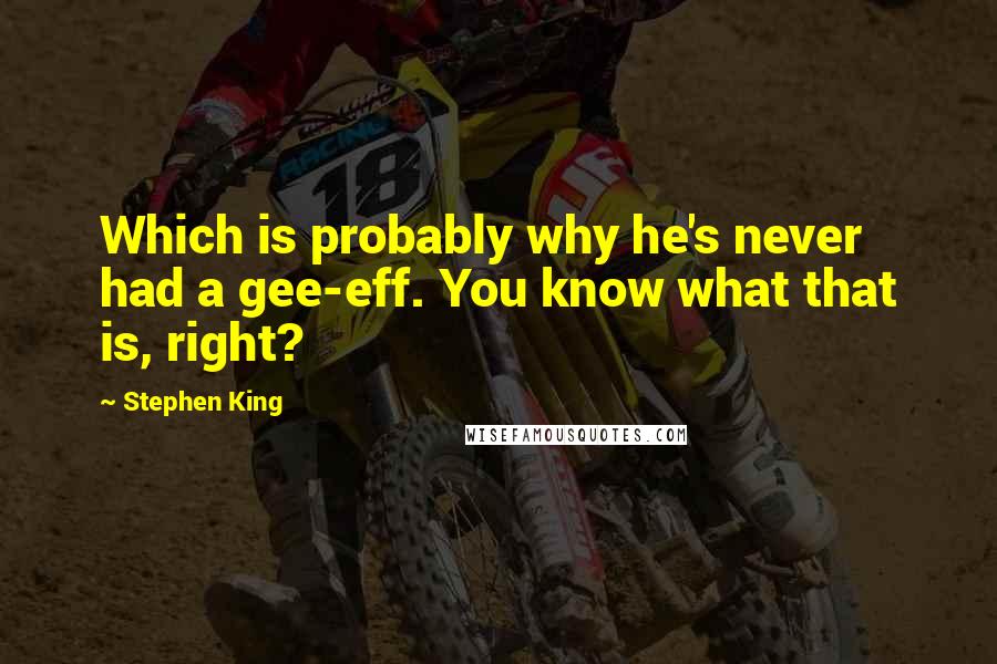 Stephen King Quotes: Which is probably why he's never had a gee-eff. You know what that is, right?
