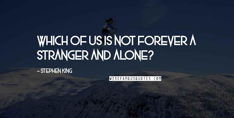 Stephen King Quotes: Which of us is not forever a stranger and alone?