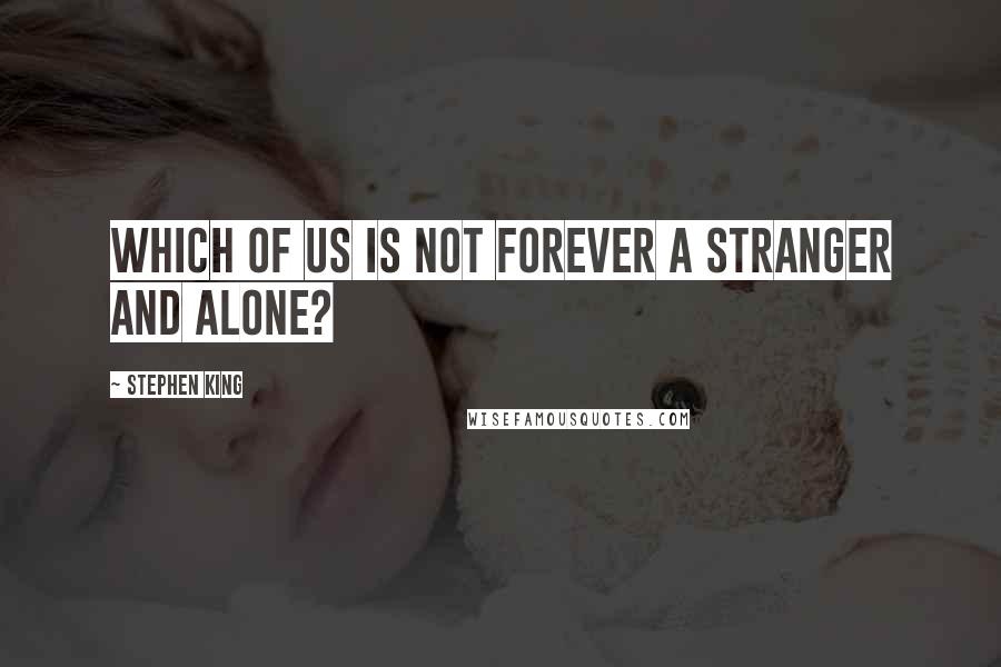 Stephen King Quotes: Which of us is not forever a stranger and alone?