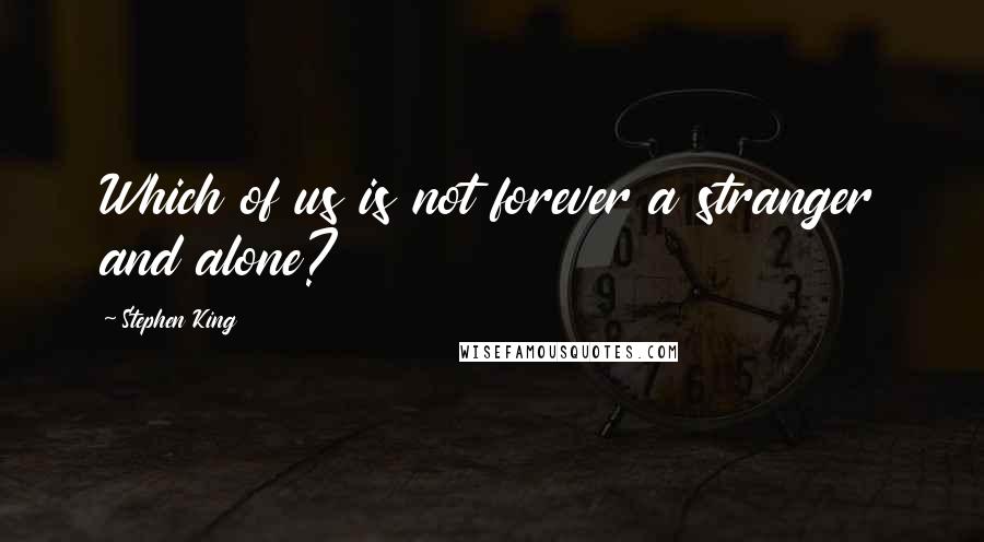Stephen King Quotes: Which of us is not forever a stranger and alone?
