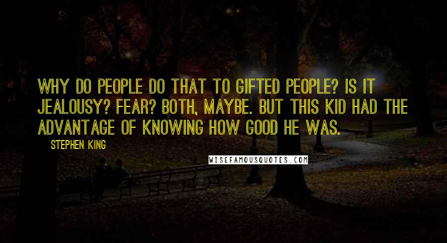 Stephen King Quotes: Why do people do that to gifted people? Is it jealousy? Fear? Both, maybe. But this kid had the advantage of knowing how good he was.