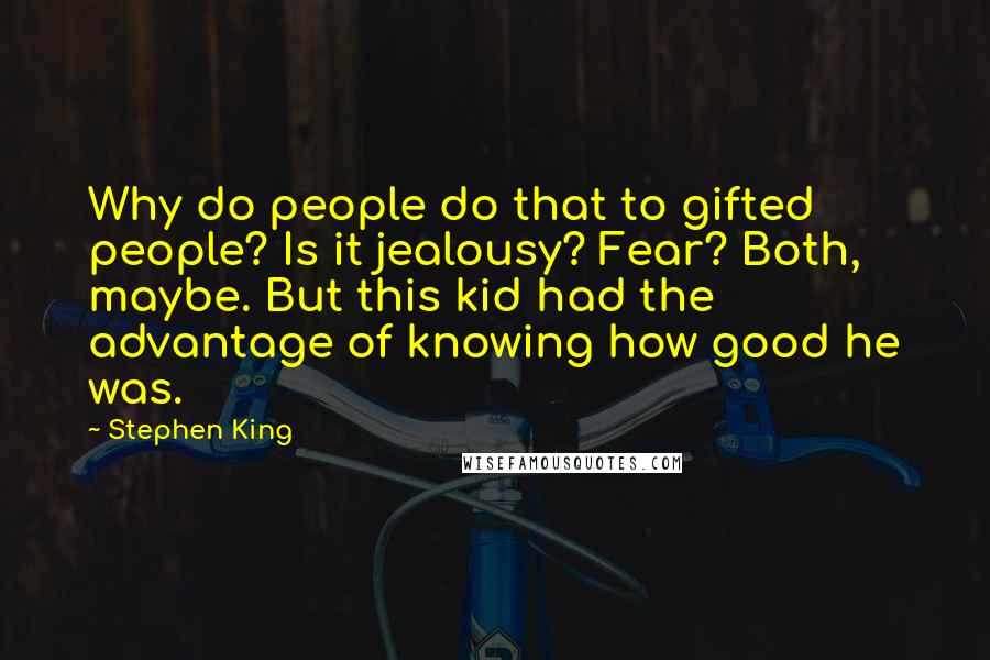 Stephen King Quotes: Why do people do that to gifted people? Is it jealousy? Fear? Both, maybe. But this kid had the advantage of knowing how good he was.