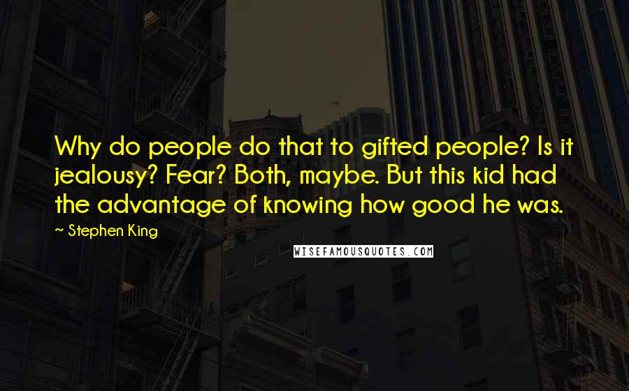 Stephen King Quotes: Why do people do that to gifted people? Is it jealousy? Fear? Both, maybe. But this kid had the advantage of knowing how good he was.