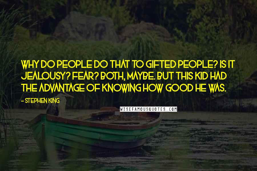 Stephen King Quotes: Why do people do that to gifted people? Is it jealousy? Fear? Both, maybe. But this kid had the advantage of knowing how good he was.