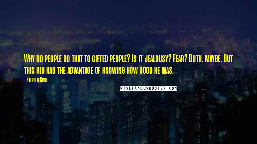 Stephen King Quotes: Why do people do that to gifted people? Is it jealousy? Fear? Both, maybe. But this kid had the advantage of knowing how good he was.