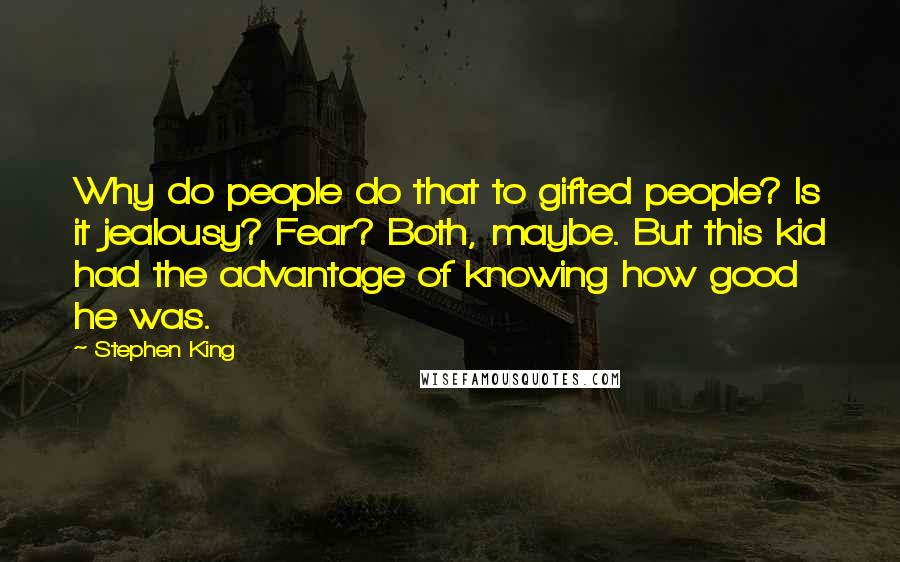 Stephen King Quotes: Why do people do that to gifted people? Is it jealousy? Fear? Both, maybe. But this kid had the advantage of knowing how good he was.