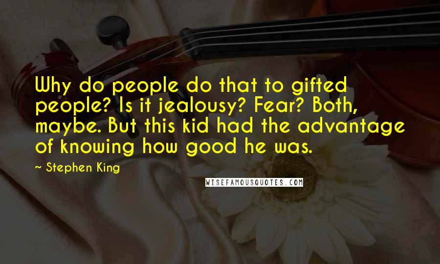 Stephen King Quotes: Why do people do that to gifted people? Is it jealousy? Fear? Both, maybe. But this kid had the advantage of knowing how good he was.