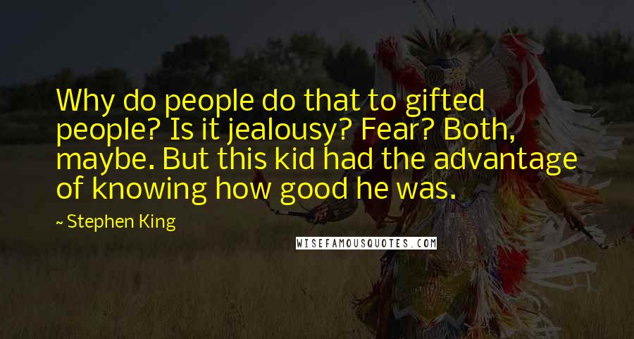 Stephen King Quotes: Why do people do that to gifted people? Is it jealousy? Fear? Both, maybe. But this kid had the advantage of knowing how good he was.