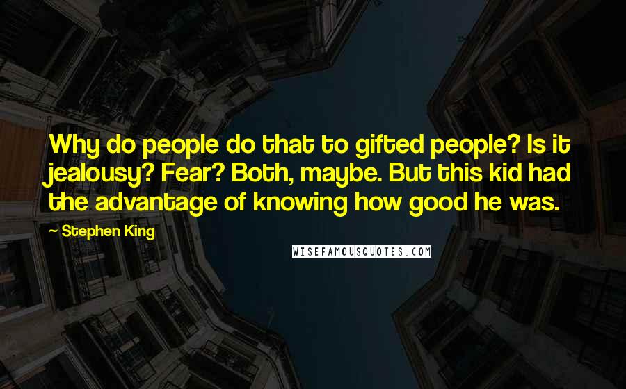 Stephen King Quotes: Why do people do that to gifted people? Is it jealousy? Fear? Both, maybe. But this kid had the advantage of knowing how good he was.