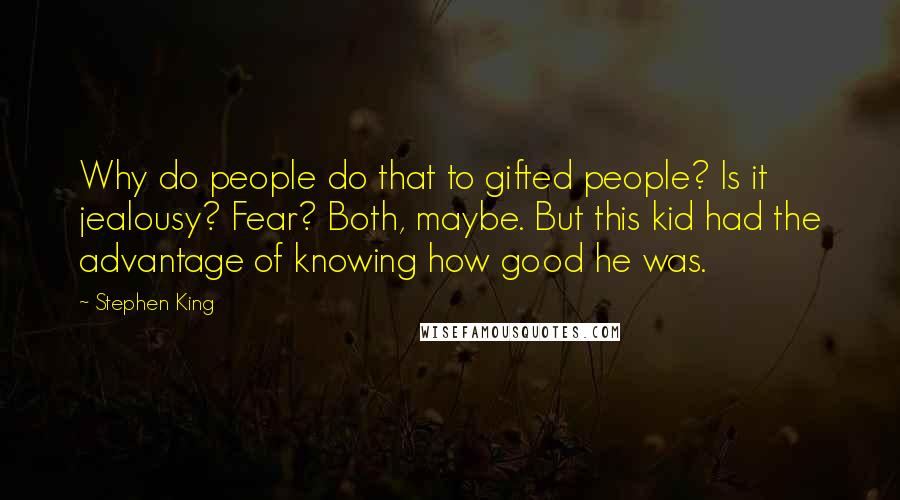 Stephen King Quotes: Why do people do that to gifted people? Is it jealousy? Fear? Both, maybe. But this kid had the advantage of knowing how good he was.