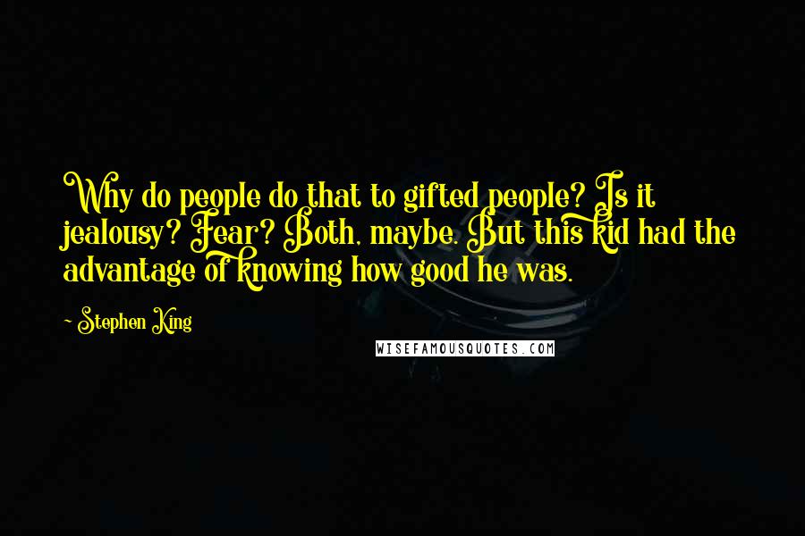 Stephen King Quotes: Why do people do that to gifted people? Is it jealousy? Fear? Both, maybe. But this kid had the advantage of knowing how good he was.