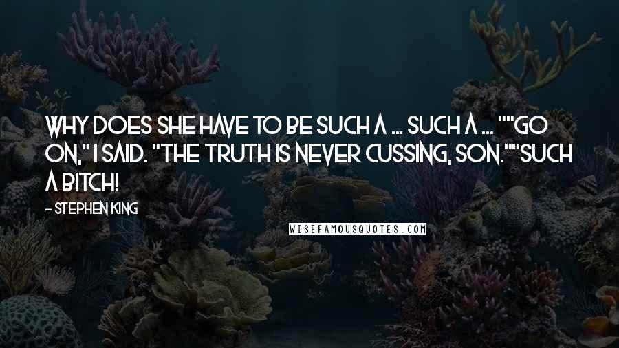 Stephen King Quotes: Why does she have to be such a ... such a ... ""Go on," I said. "The truth is never cussing, Son.""Such a bitch!