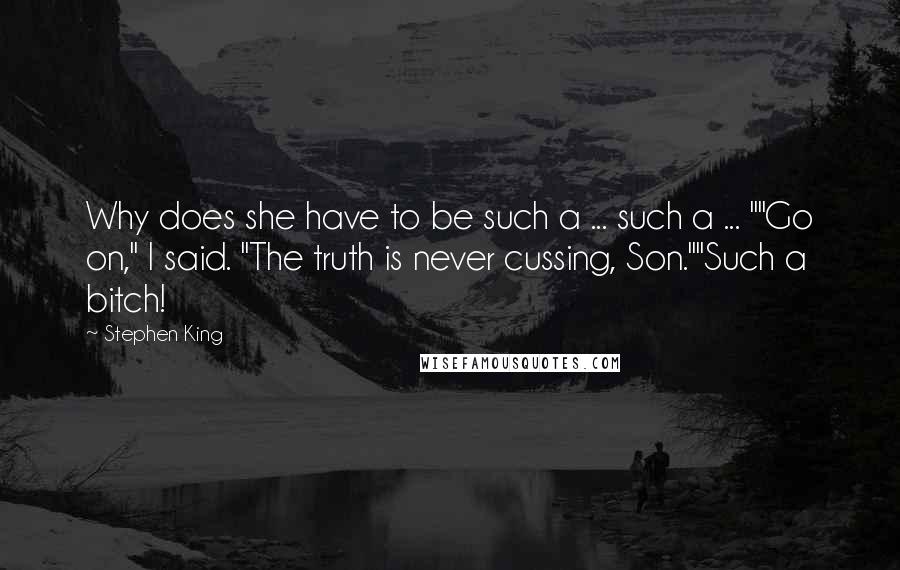 Stephen King Quotes: Why does she have to be such a ... such a ... ""Go on," I said. "The truth is never cussing, Son.""Such a bitch!