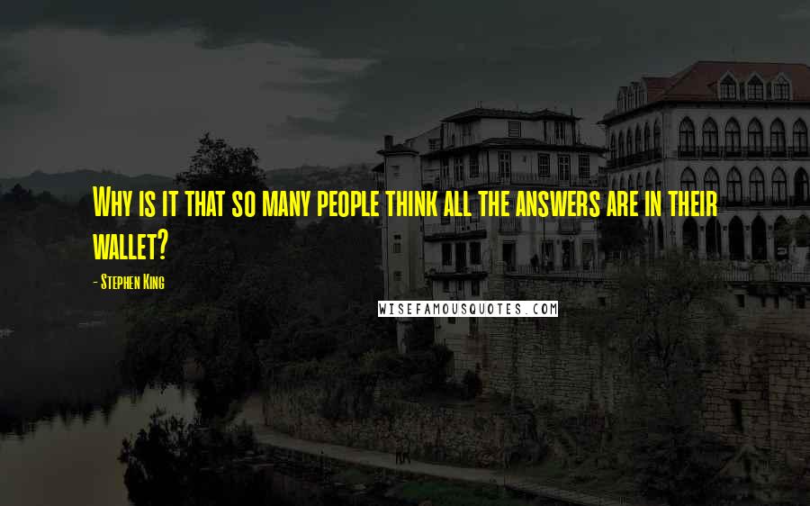 Stephen King Quotes: Why is it that so many people think all the answers are in their wallet?