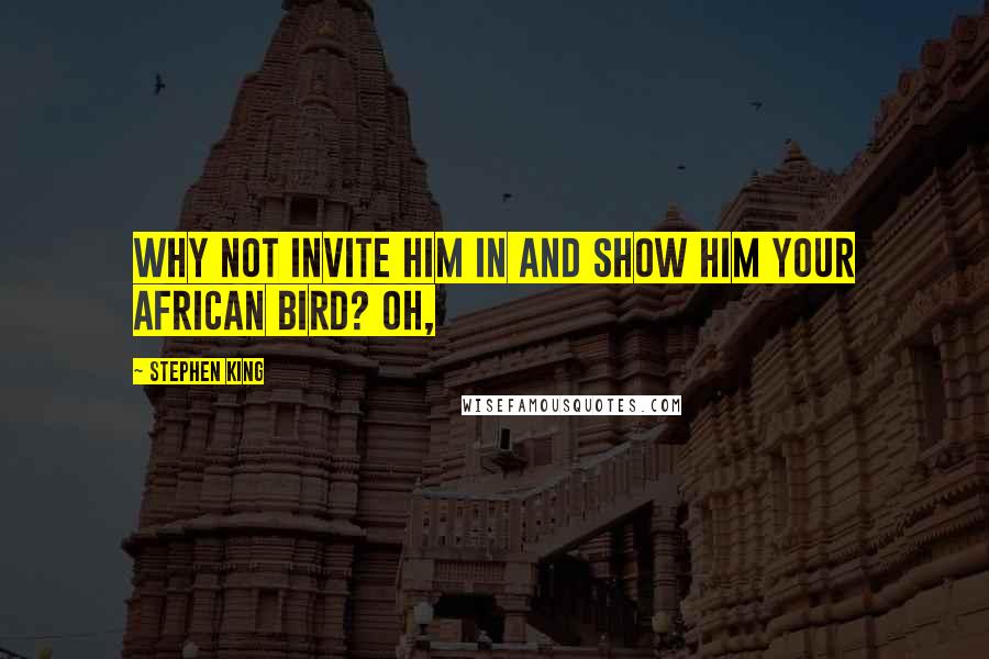 Stephen King Quotes: Why not invite him in and show him your African bird? Oh,